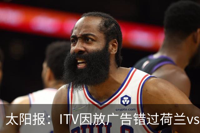 太阳报：ITV因放广告错过荷兰vs摩洛哥加时赛开场，被球迷怒喷