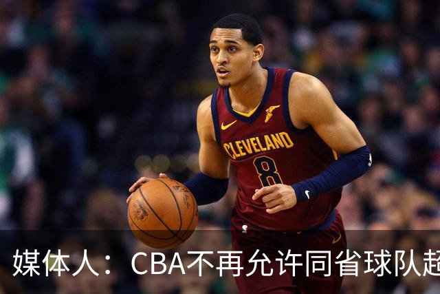 媒体人：CBA不再允许同省球队超过三支 但拥有单列市的省份除外