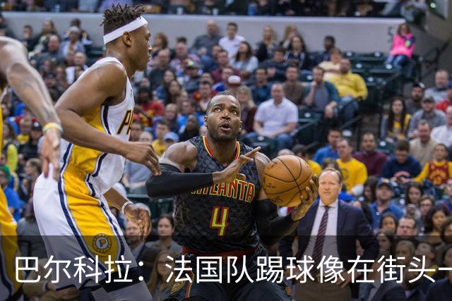巴尔科拉：法国队踢球像在街头一样自由 姆巴佩到左路我就插中路
