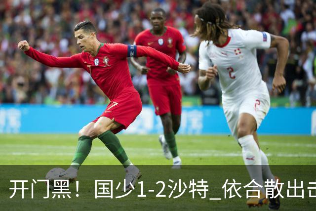 开门黑！国少1-2沙特 依合散出击滑倒送礼+后防漏人魏祥鑫破门