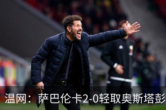 温网：萨巴伦卡2-0轻取奥斯塔彭科 大坂直美高芙进16强