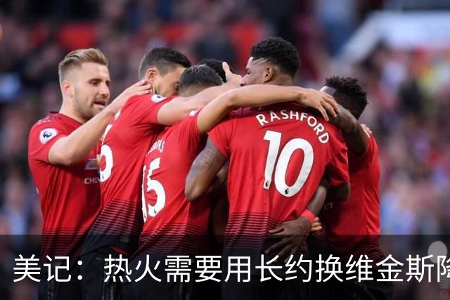 美记：热火需要用长约换维金斯降薪 这样才能腾出空间签回鲍威尔