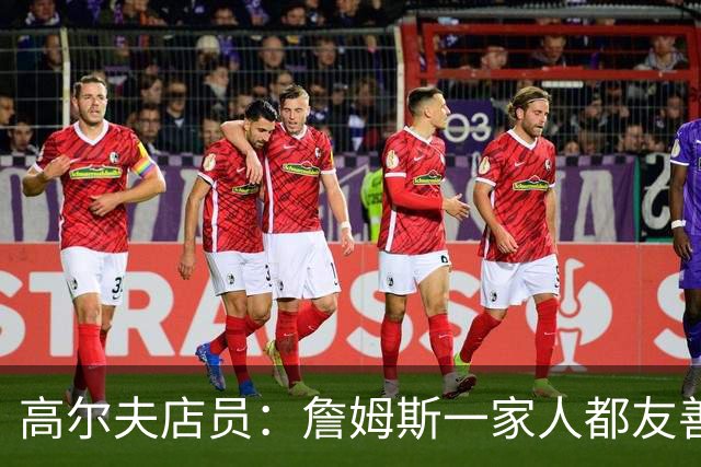 高尔夫店员：詹姆斯一家人都友善随和 最后是老詹吩咐布朗尼结账