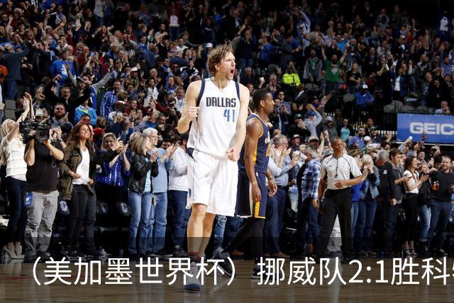 （美加墨世界杯）挪威队2:1胜科特迪瓦队 时隔28年重返16强