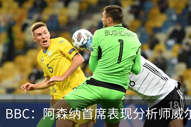 BBC：阿森纳首席表现分析师威尔逊将离队，有可能加盟尤文