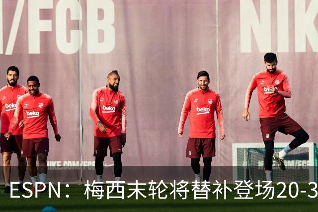 ESPN：梅西末轮将替补登场20-30分钟 不是为扩大纪录而是保持状态