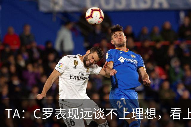 TA：C罗表现远谈不上理想，看上去是41岁的人在努力对抗时间